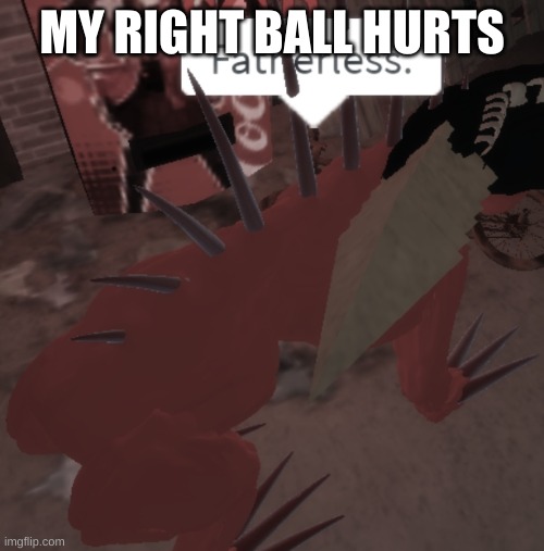 SCP-939 says Fatherless | MY RIGHT BALL HURTS | image tagged in scp-939 says fatherless | made w/ Imgflip meme maker