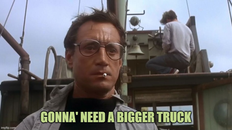 Going to need a bigger boat | GONNA' NEED A BIGGER TRUCK | image tagged in going to need a bigger boat | made w/ Imgflip meme maker