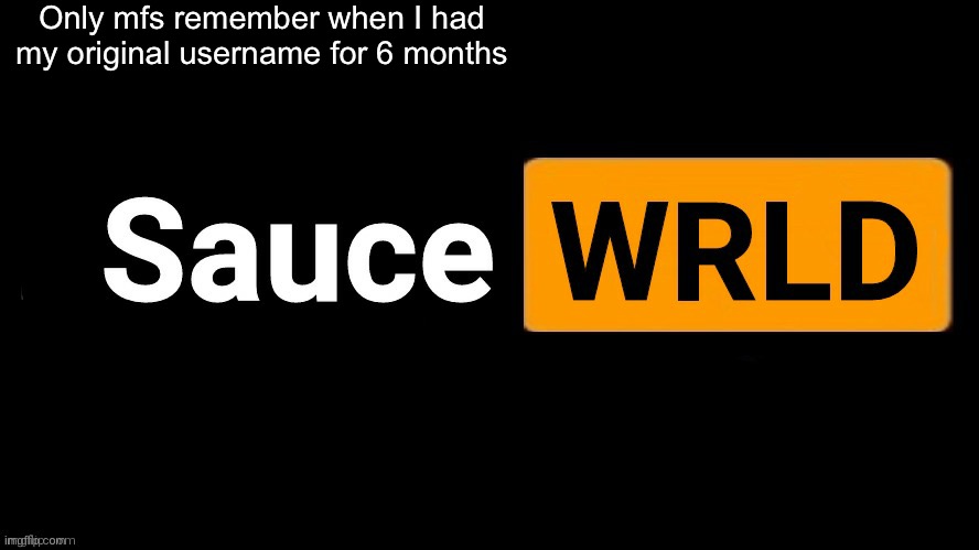 SauceWRLD | Only mfs remember when I had my original username for 6 months | image tagged in saucewrld | made w/ Imgflip meme maker