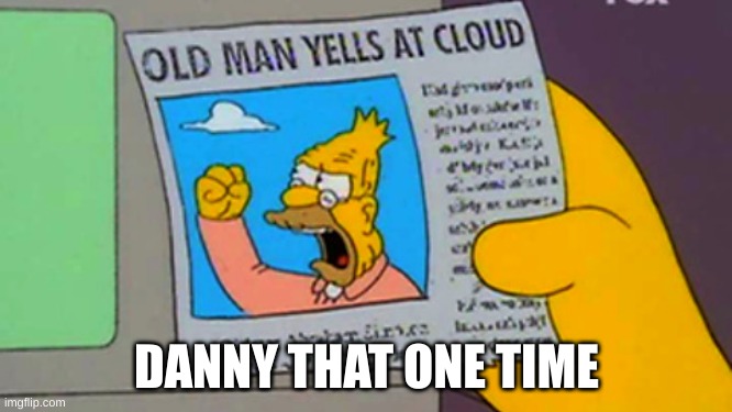Old man yells at cloud | DANNY THAT ONE TIME | made w/ Imgflip meme maker