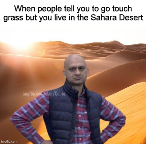 When people tell you to go touch grass but you live in the Sahara Desert; imgflip.com/user/Capto. | made w/ Imgflip meme maker
