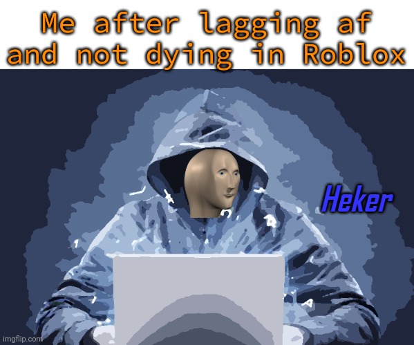 Heker | Me after lagging af and not dying in Roblox | image tagged in heker | made w/ Imgflip meme maker