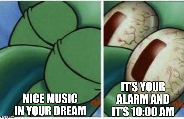 I made this a 10:00 pm | NICE MUSIC IN YOUR DREAM; IT’S YOUR ALARM AND IT’S 10:00 AM | image tagged in squidward | made w/ Imgflip meme maker