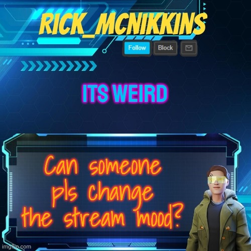 Mcnikkins Temp 3 v2 | ITS WEIRD; Can someone pls change the stream mood? | image tagged in mcnikkins temp 3 v2 | made w/ Imgflip meme maker