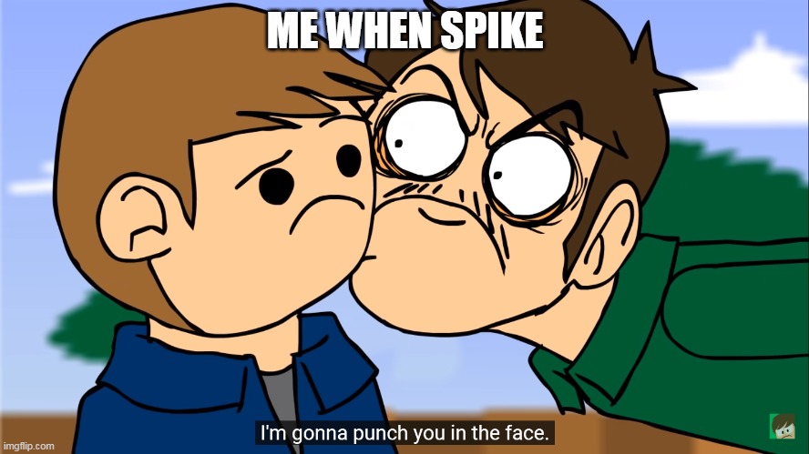 I'm gonna punch you in the face. | ME WHEN SPIKE | made w/ Imgflip meme maker