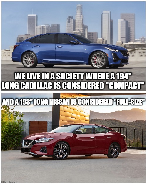 Cadillac and Nissan |  WE LIVE IN A SOCIETY WHERE A 194" LONG CADILLAC IS CONSIDERED "COMPACT"; AND A 193" LONG NISSAN IS CONSIDERED "FULL-SIZE" | image tagged in cadillac,nissan,cars | made w/ Imgflip meme maker