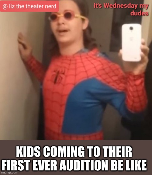 audition time |  KIDS COMING TO THEIR FIRST EVER AUDITION BE LIKE | image tagged in liz the theater nerd announcement template 6,theater kids | made w/ Imgflip meme maker
