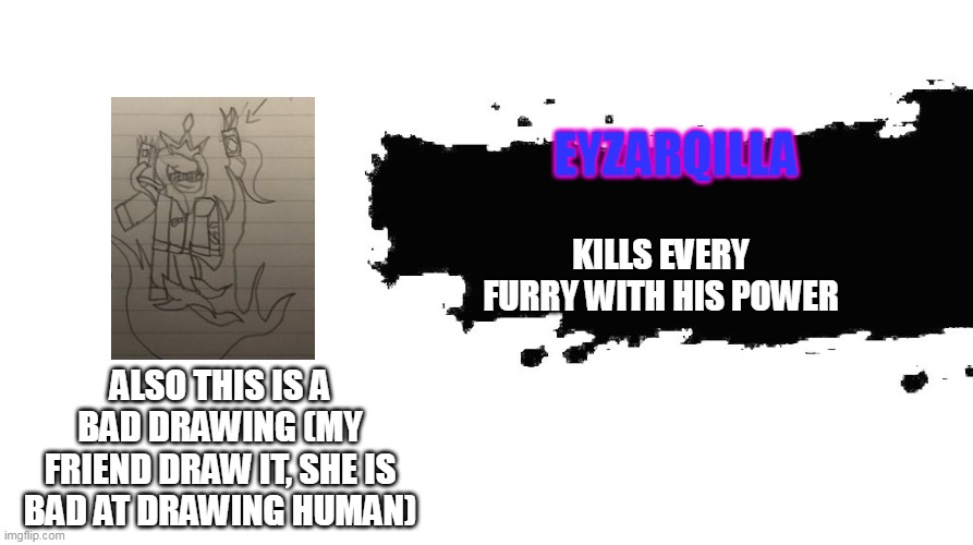 Sorry for the bad drawing | EYZARQILLA; KILLS EVERY FURRY WITH HIS POWER; ALSO THIS IS A BAD DRAWING (MY FRIEND DRAW IT, SHE IS BAD AT DRAWING HUMAN) | image tagged in smash bros newcomer | made w/ Imgflip meme maker