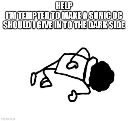 DEAD IDIOT | HELP
I'M TEMPTED TO MAKE A SONIC OC
SHOULD I GIVE IN TO THE DARK SIDE | image tagged in dead idiot | made w/ Imgflip meme maker