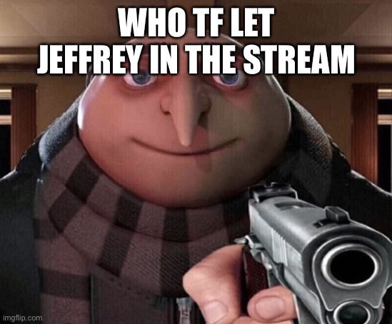Gru Gun | WHO TF LET JEFFREY IN THE STREAM | image tagged in gru gun | made w/ Imgflip meme maker