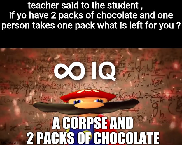 Infinite IQ Mario | teacher said to the student ,      if yo have 2 packs of chocolate and one person takes one pack what is left for you ? A CORPSE AND 2 PACKS OF CHOCOLATE | image tagged in infinite iq mario | made w/ Imgflip meme maker