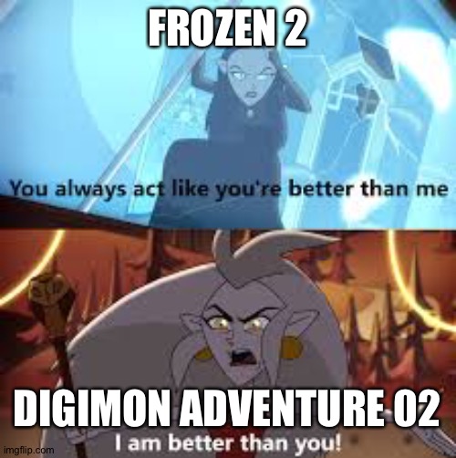 I am better than you The Owl House | FROZEN 2; DIGIMON ADVENTURE 02 | image tagged in i am better than you the owl house | made w/ Imgflip meme maker