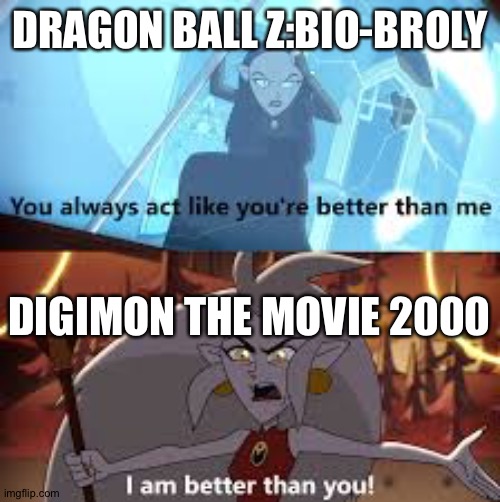 I am better than you The Owl House | DRAGON BALL Z:BIO-BROLY; DIGIMON THE MOVIE 2000 | image tagged in i am better than you the owl house | made w/ Imgflip meme maker
