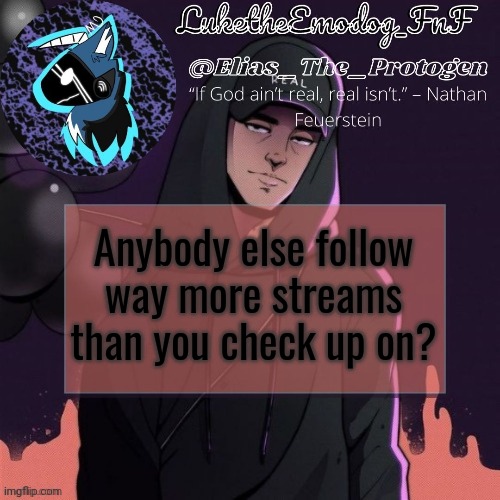NF Temp | Anybody else follow way more streams than you check up on? | image tagged in nf temp | made w/ Imgflip meme maker