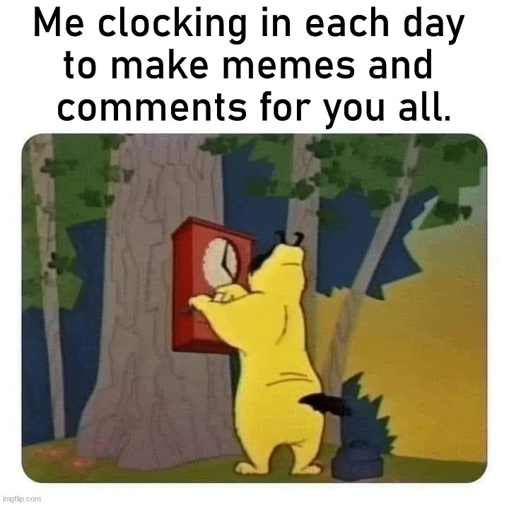 Me clocking in each day 
to make memes and 
comments for you all. | image tagged in who_am_i | made w/ Imgflip meme maker