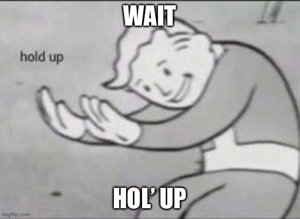 Fallout Hold Up | WAIT HOL’ UP | image tagged in fallout hold up | made w/ Imgflip meme maker