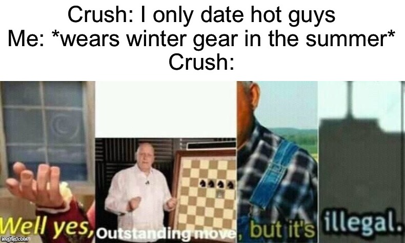 I’m big brain |  Crush: I only date hot guys
Me: *wears winter gear in the summer*
Crush: | image tagged in well yes outstanding move but it's illegal,big brain,outstanding move,modern problems require modern solutions,memes,funny | made w/ Imgflip meme maker