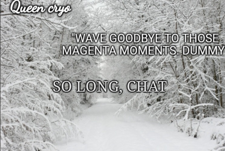 The snowy temp of queen cryo | SO LONG, CHAT | image tagged in the snowy temp of queen cryo | made w/ Imgflip meme maker