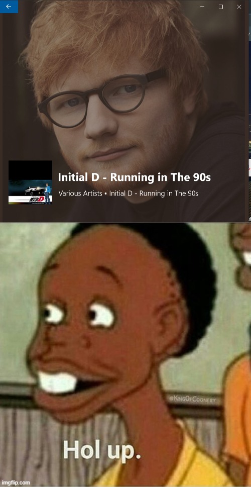 Who puts Ed Sheeran when Im playing Initial D's OST???? | image tagged in hol up,what,wtf | made w/ Imgflip meme maker