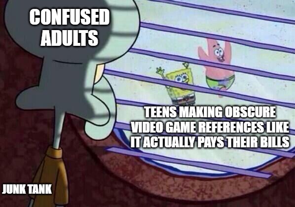 Confused adults |  CONFUSED ADULTS; TEENS MAKING OBSCURE VIDEO GAME REFERENCES LIKE IT ACTUALLY PAYS THEIR BILLS; JUNK TANK | image tagged in squidward window,kids,teens,adults,junk tank | made w/ Imgflip meme maker