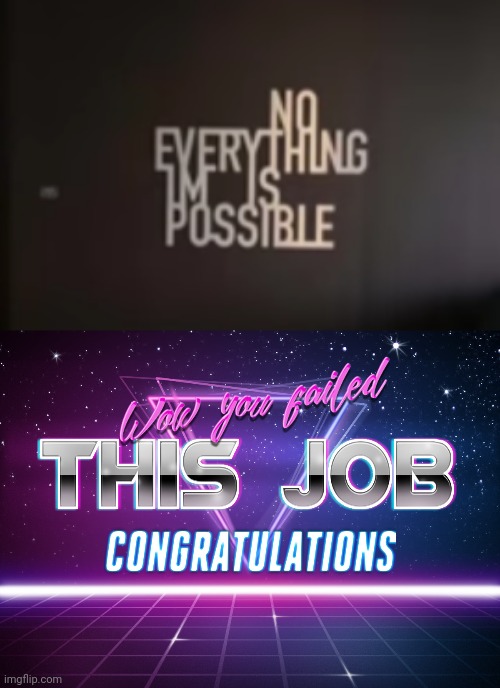 No Everything Im Is Possible | image tagged in wow you failed this job,funny,memes,funny memes,confused,you had one job | made w/ Imgflip meme maker