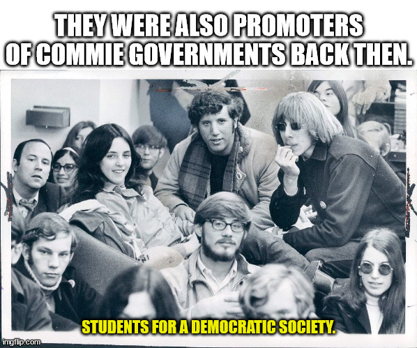 THEY WERE ALSO PROMOTERS OF COMMIE GOVERNMENTS BACK THEN. STUDENTS FOR A DEMOCRATIC SOCIETY. | made w/ Imgflip meme maker