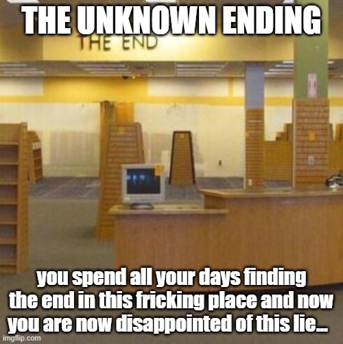 the end............. | THE UNKNOWN ENDING; you spend all your days finding the end in this fricking place and now you are now disappointed of this lie... | image tagged in the end backrooms | made w/ Imgflip meme maker