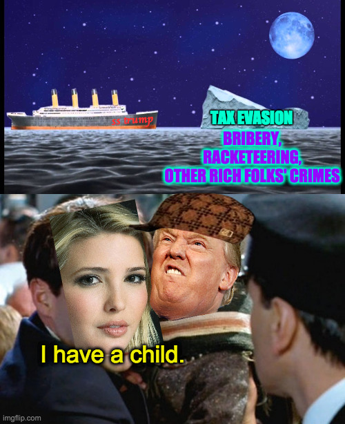 My heart will go on  ( : | TAX EVASION; BRIBERY,
RACKETEERING,
OTHER RICH FOLKS' CRIMES; ss trump; I have a child. | image tagged in titanic vs iceberg,i have a child - titanic,memes,trump,ivanka,scumbags | made w/ Imgflip meme maker