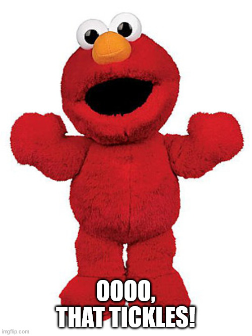 Tickle me Elmo | OOOO, THAT TICKLES! | image tagged in tickle me elmo | made w/ Imgflip meme maker