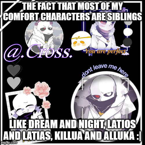 Ahaha- | THE FACT THAT MOST OF MY COMFORT CHARACTERS ARE SIBLINGS; LIKE DREAM AND NIGHT, LATIOS AND LATIAS, KILLUA AND ALLUKA :| | made w/ Imgflip meme maker