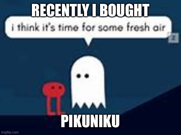 Great game, can’t get past the FNF ripoff part (/j) | RECENTLY I BOUGHT; PIKUNIKU | image tagged in i think it's time for some fresh air | made w/ Imgflip meme maker