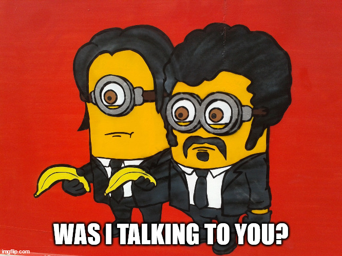 Minions Pulp Fiction mashup | WAS I TALKING TO YOU? | image tagged in minions pulp fiction mashup | made w/ Imgflip meme maker