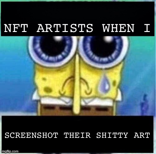mine | NFT ARTISTS WHEN I; SCREENSHOT THEIR SHITTY ART | image tagged in capitalism | made w/ Imgflip meme maker
