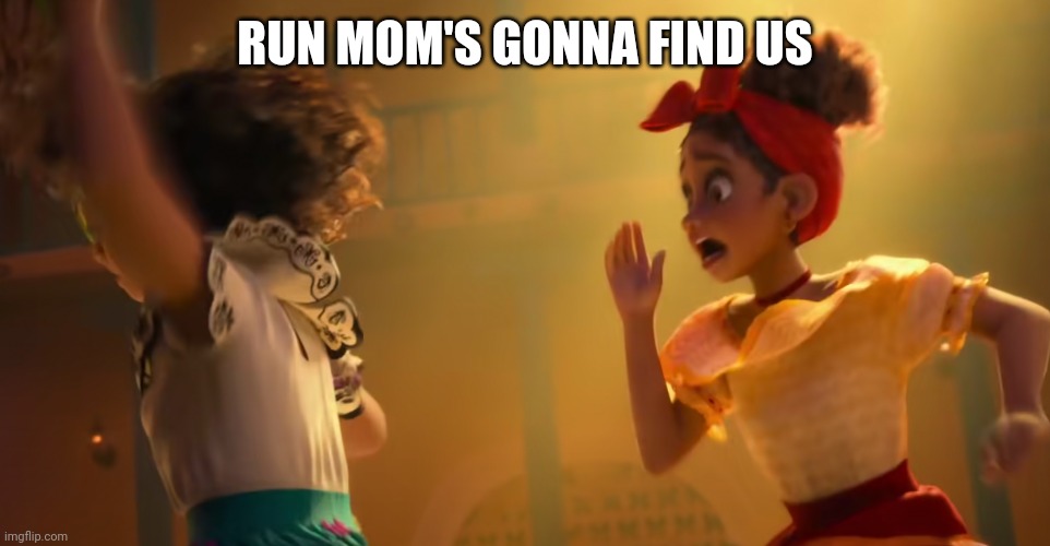 OHNOWHATDIDYOUDO | RUN MOM'S GONNA FIND US | image tagged in encanto but there's panicking | made w/ Imgflip meme maker
