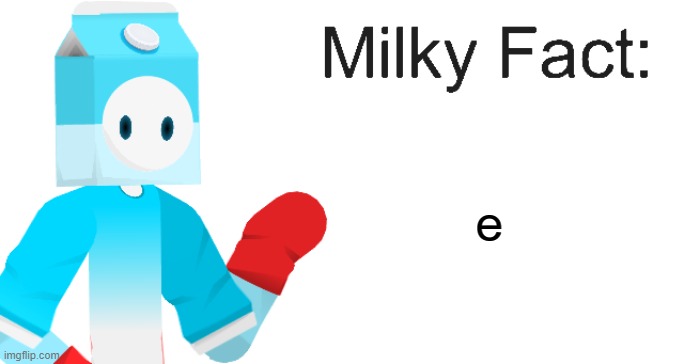 Milky Fact | e | image tagged in milky fact | made w/ Imgflip meme maker
