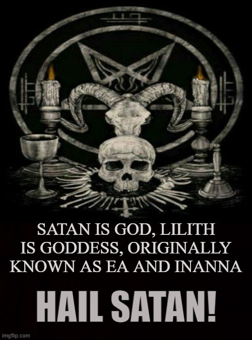 Deities | SATAN IS GOD, LILITH IS GODDESS, ORIGINALLY KNOWN AS EA AND INANNA; HAIL SATAN! | image tagged in satan,lilith,ea,inanna,lucifer,iblis | made w/ Imgflip meme maker