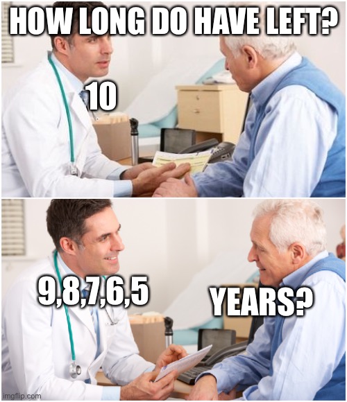 How long? | HOW LONG DO HAVE LEFT? 10; 9,8,7,6,5; YEARS? | image tagged in doctor and patient,countdown,dying | made w/ Imgflip meme maker