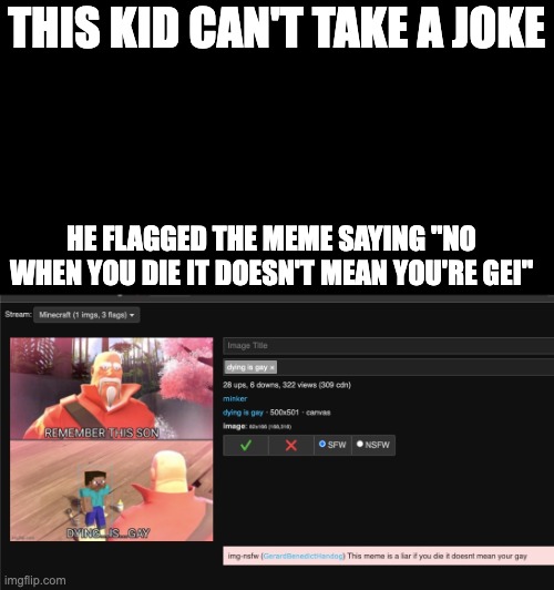 THIS KID CAN'T TAKE A JOKE; HE FLAGGED THE MEME SAYING ''NO WHEN YOU DIE IT DOESN'T MEAN YOU'RE GEI'' | made w/ Imgflip meme maker