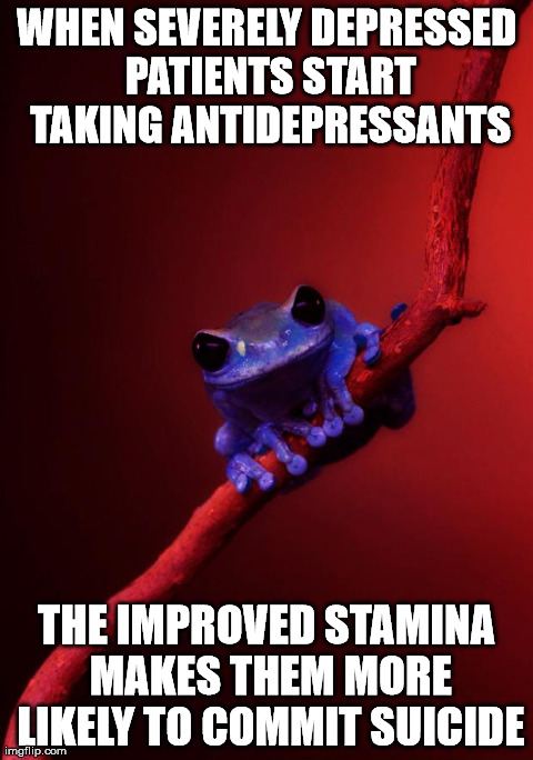 WHEN SEVERELY DEPRESSED PATIENTS START TAKING ANTIDEPRESSANTS THE IMPROVED STAMINA MAKES THEM MORE LIKELY TO COMMIT SUICIDE | image tagged in sinister fact frog,AdviceAnimals | made w/ Imgflip meme maker