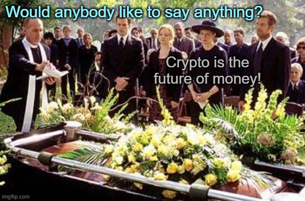 Every. time. | Would anybody like to say anything? Crypto is the future of money! | image tagged in funeral,cryptocurrency | made w/ Imgflip meme maker