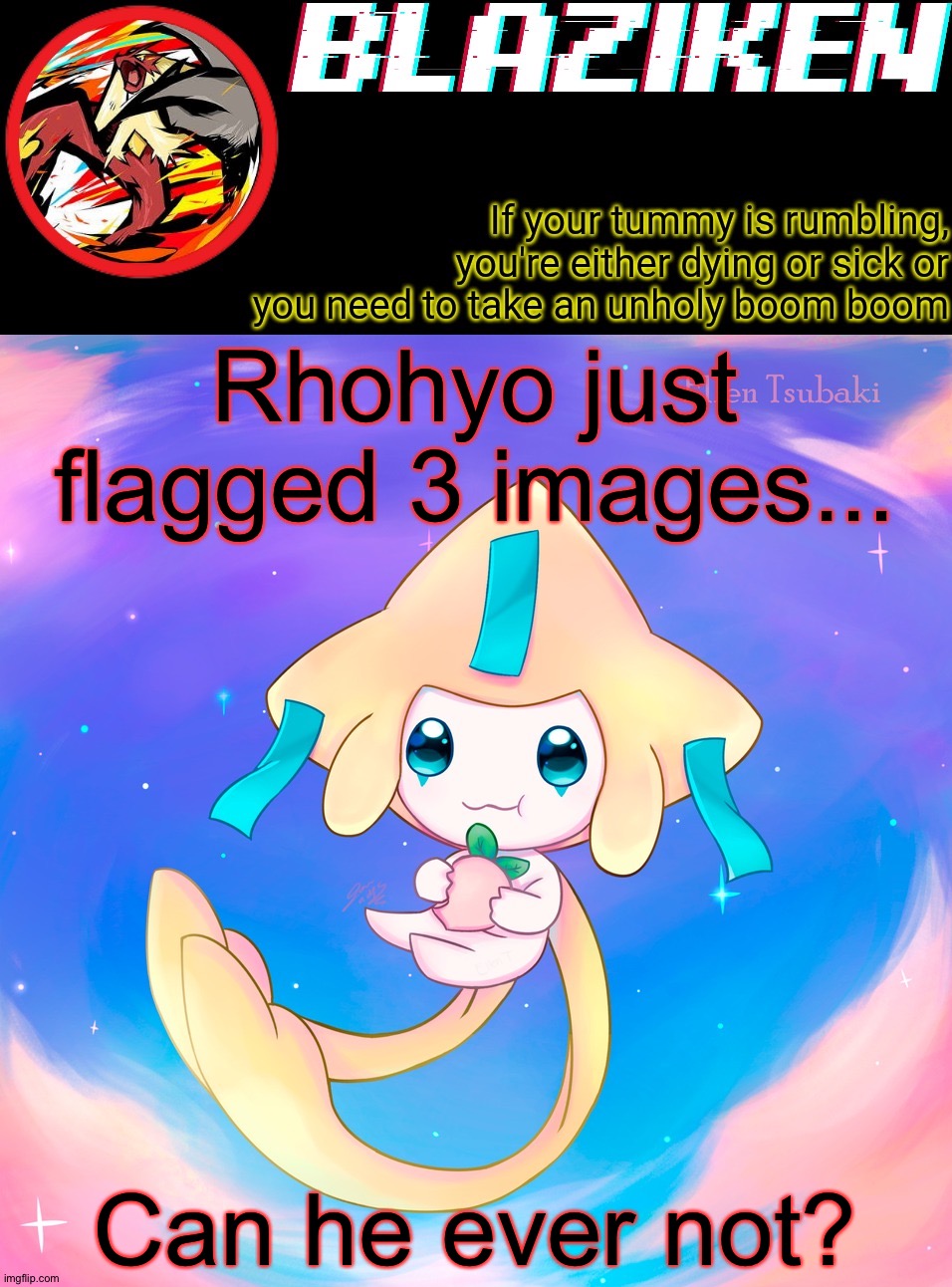 capto note: it's honestly not that bad. you can flag only like 5 images in a stream and then you cant flag anymore so cope | Rhohyo just flagged 3 images... Can he ever not? | image tagged in blaziken's jirachi temp | made w/ Imgflip meme maker