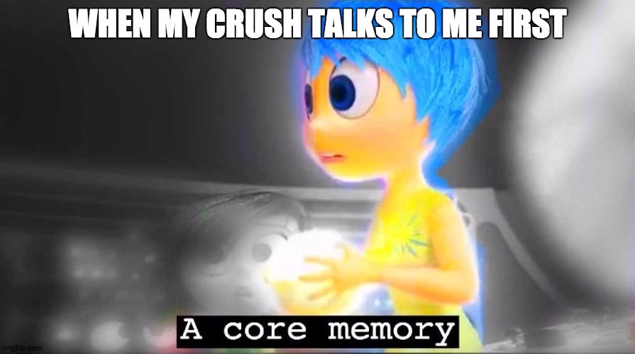 or just when my crush talks to me in general |  WHEN MY CRUSH TALKS TO ME FIRST | image tagged in a core memory,when your crush,crush,inside out | made w/ Imgflip meme maker