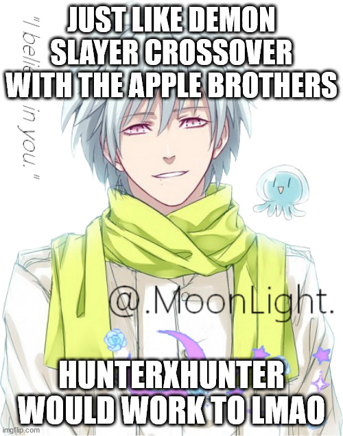 I mean, Like Tanjiro and Nezuko, Killua and Alluka would fit perfectly (Alluka IS possesed by "Something") | JUST LIKE DEMON SLAYER CROSSOVER WITH THE APPLE BROTHERS; HUNTERXHUNTER WOULD WORK TO LMAO | image tagged in moons clear temp | made w/ Imgflip meme maker
