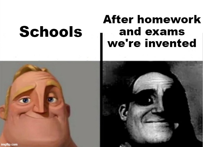 schools | After homework and exams we're invented; Schools | image tagged in teacher's copy,school,school memes,traumatized mr incredible,not funny | made w/ Imgflip meme maker