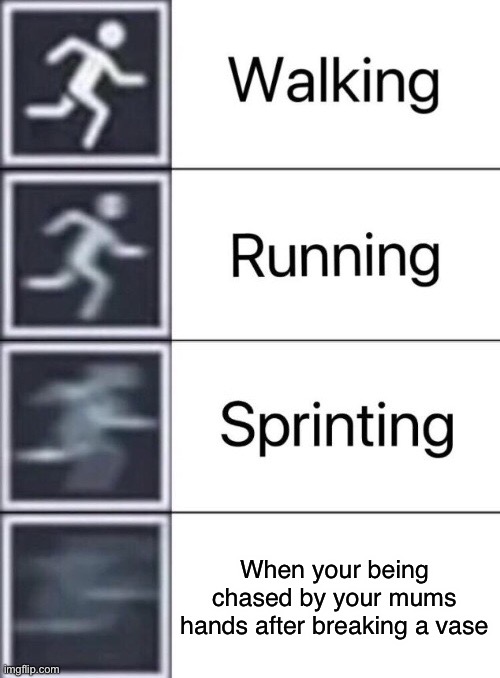 Walking, Running, Sprinting | When your being chased by your mums hands after breaking a vase | image tagged in walking running sprinting | made w/ Imgflip meme maker