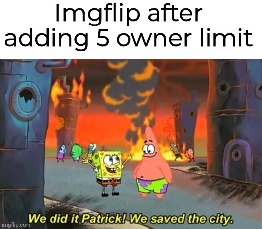 We Did it Patrick | Imgflip after adding 5 owner limit | image tagged in we did it patrick | made w/ Imgflip meme maker