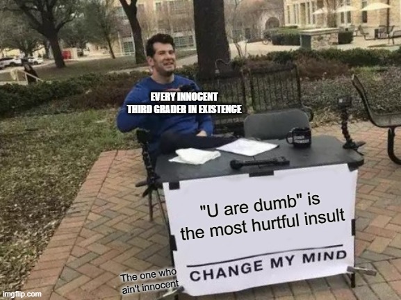 Most hurtful Insult | EVERY INNOCENT THIRD GRADER IN EXISTENCE; "U are dumb" is the most hurtful insult; The one who ain't innocent | image tagged in memes,change my mind | made w/ Imgflip meme maker