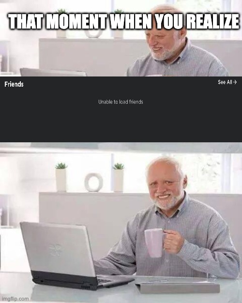 pain | THAT MOMENT WHEN YOU REALIZE | image tagged in memes,hide the pain harold | made w/ Imgflip meme maker