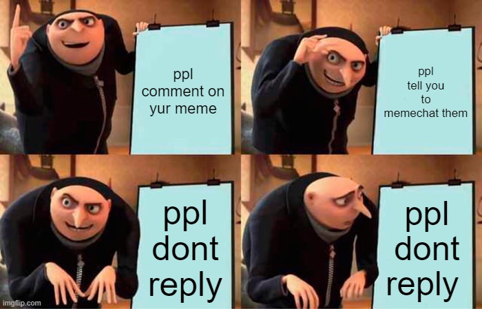 Gru's Plan | ppl comment on yur meme; ppl tell you to memechat them; ppl dont reply; ppl dont reply | image tagged in memes,gru's plan,funny,not funny | made w/ Imgflip meme maker