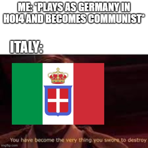 You have become the very thing you swore to destroy | ME: *PLAYS AS GERMANY IN HOI4 AND BECOMES COMMUNIST*; ITALY: | image tagged in you have become the very thing you swore to destroy | made w/ Imgflip meme maker